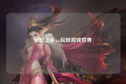 輕松上手，玩轉游戲世界