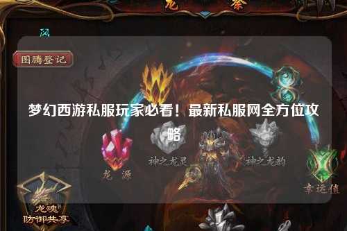 夢幻西游私服玩家必看！最新私服網(wǎng)全方位攻略