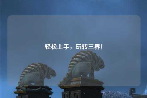 輕松上手，玩轉(zhuǎn)三界！