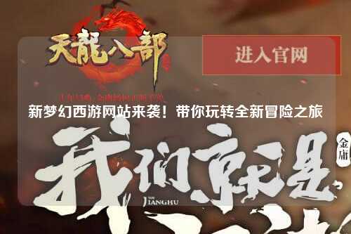 新夢(mèng)幻西游網(wǎng)站來(lái)襲！帶你玩轉(zhuǎn)全新冒險(xiǎn)之旅