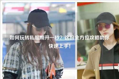 如何玩轉私服剛開一秒？這份全方位攻略助你快速上手！