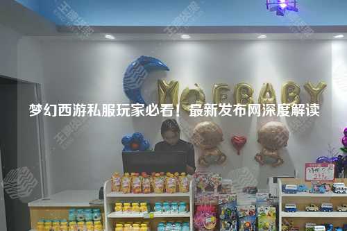 夢幻西游私服玩家必看！最新發(fā)布網深度解讀