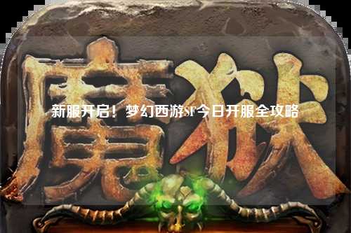新服開啟！夢幻西游SF今日開服全攻略