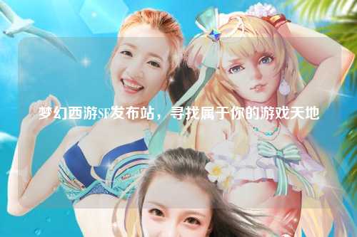 夢幻西游SF發布站，尋找屬于你的游戲天地