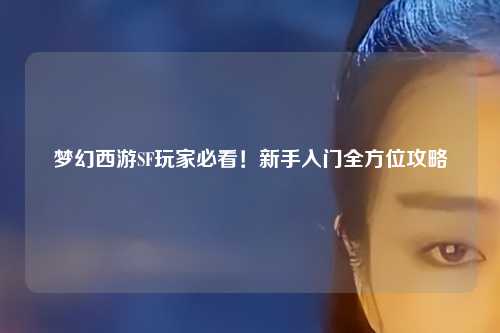 夢幻西游SF玩家必看！新手入門全方位攻略