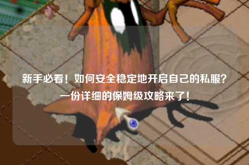 新手必看！如何安全穩(wěn)定地開(kāi)啟自己的私服？一份詳細(xì)的保姆級(jí)攻略來(lái)了！