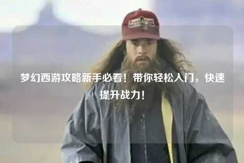 夢幻西游攻略新手必看！帶你輕松入門，快速提升戰(zhàn)力！