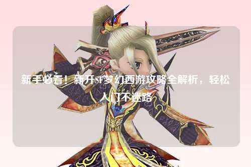 新手必看！新開(kāi)SF夢(mèng)幻西游攻略全解析，輕松入門(mén)不迷路